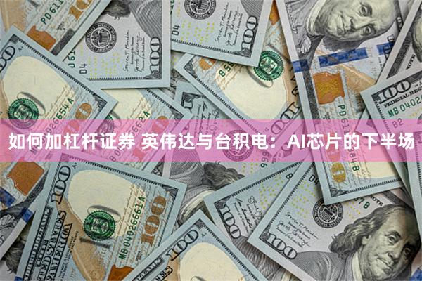 如何加杠杆证券 英伟达与台积电：AI芯片的下半场