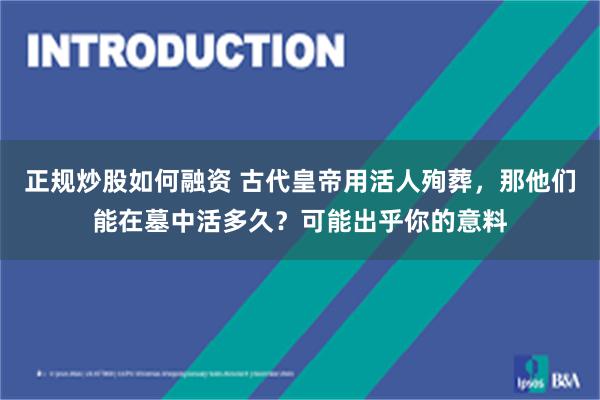 正规炒股如何融资 古代皇帝用活人殉葬，那他们能在墓中活多久？可能出乎你的意料