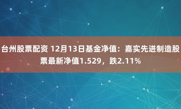 台州股票配资 12月13日基金净值：嘉实先进制造股票最新净值1.529，跌2.11%