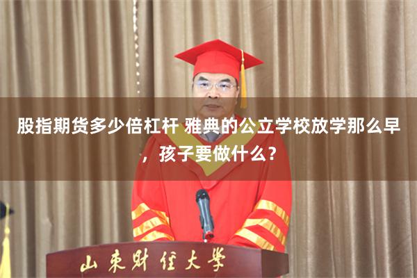 股指期货多少倍杠杆 雅典的公立学校放学那么早，孩子要做什么？