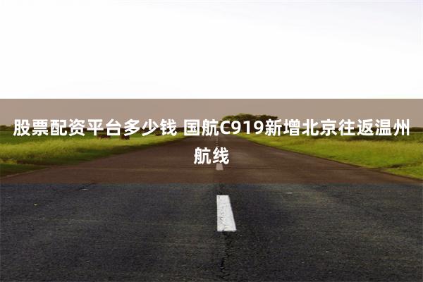 股票配资平台多少钱 国航C919新增北京往返温州航线