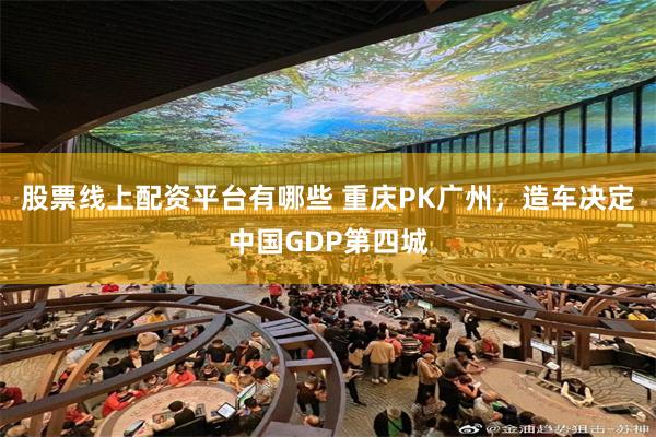 股票线上配资平台有哪些 重庆PK广州，造车决定中国GDP第四城