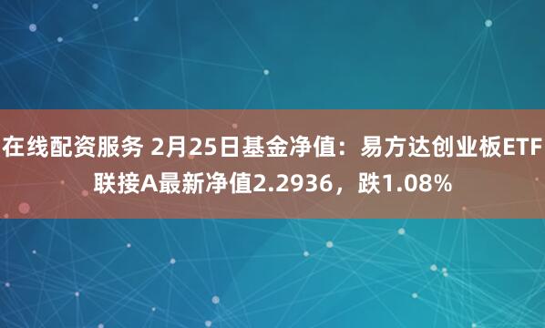 在线配资服务 2月25日基金净值：易方达创业板ETF联接A最新净值2.2936，跌1.08%